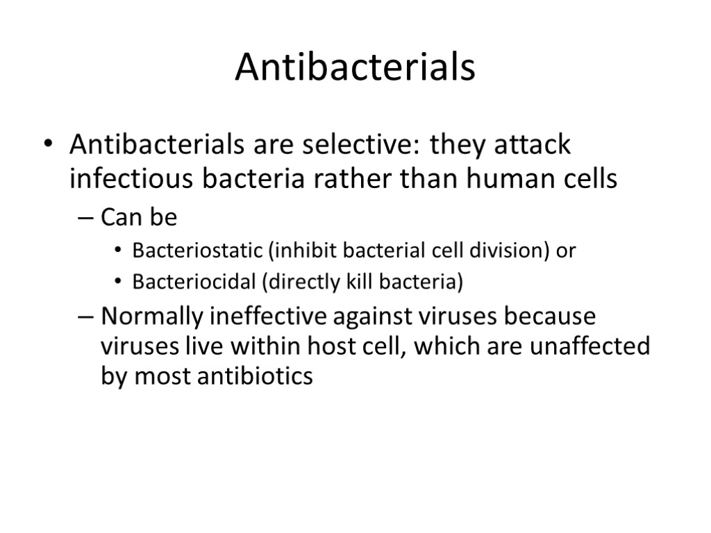 Antibacterials Antibacterials are selective: they attack infectious bacteria rather than human cells Can be